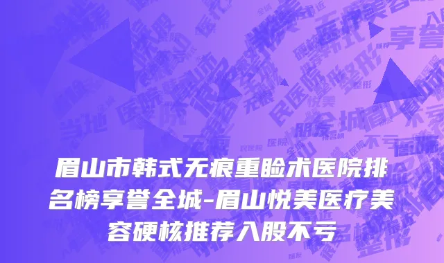 眉山市韩式无痕重睑术医院排名榜享誉全城-眉山悦美医疗美容硬核推荐入股不亏