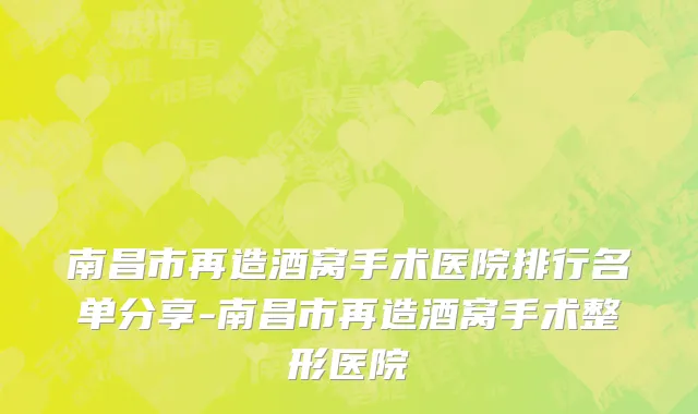 南昌市再造酒窝手术医院排行名单分享-南昌市再造酒窝手术整形医院