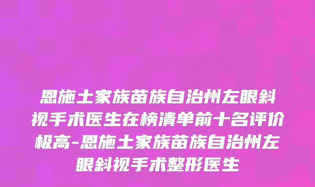 恩施土家族苗族自治州左眼斜视手术医生在榜清单前十名评价极高-恩施土家族苗族自治州左眼斜视手术整形医生