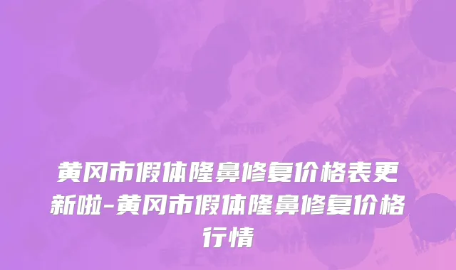 黄冈市假体隆鼻修复价格表更新啦-黄冈市假体隆鼻修复价格行情