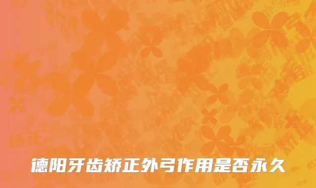 德阳牙齿矫正外弓作用是否永久