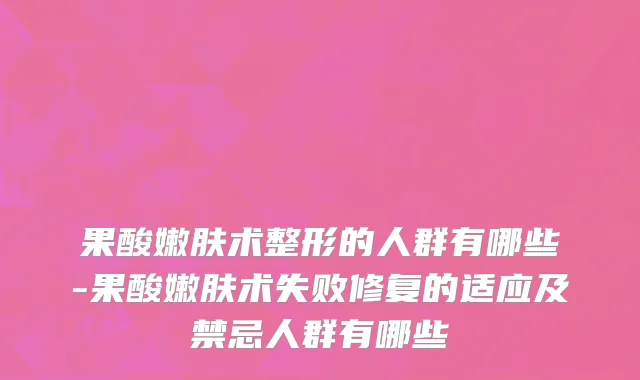 果酸嫩肤术整形的人群有哪些-果酸嫩肤术失败修复的适应及禁忌人群有哪些