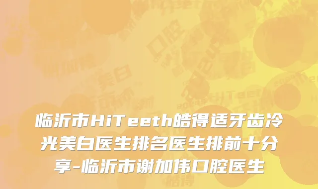 临沂市HiTeeth皓得适牙齿冷光美白医生排名医生排前十分享-临沂市谢加伟口腔医生