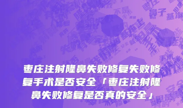 枣庄注射隆鼻失败修复失败修复手术是否安全「枣庄注射隆鼻失败修复是否真的安全」