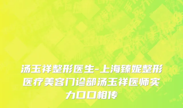 汤玉祥整形医生-上海臻妮整形医疗美容门诊部汤玉祥医师实力口口相传