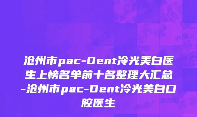 沧州市pac-Dent冷光美白医生上榜名单前十名整理大汇总-沧州市pac-Dent冷光美白口腔医生