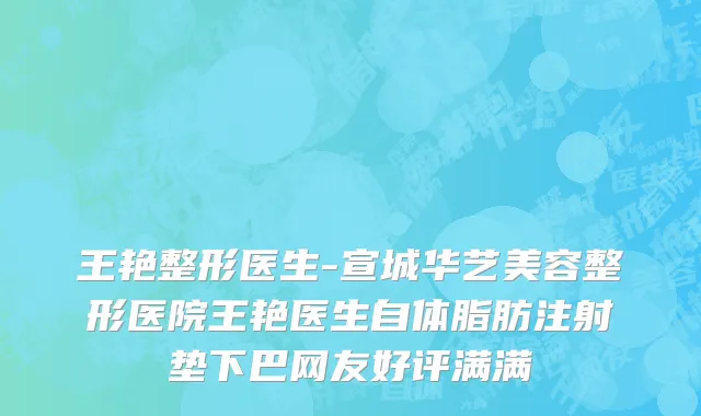 王艳整形医生-宣城华艺美容整形医院王艳医生自体脂肪注射垫下巴网友好评满满