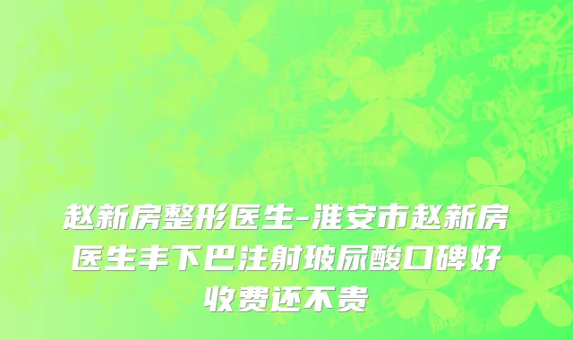赵新房整形医生-淮安市赵新房医生丰下巴注射玻尿酸口碑好收费还不贵