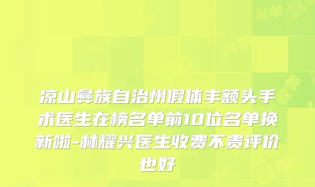 凉山彝族自治州假体丰额头手术医生在榜名单前10位名单换新啦-林耀兴医生收费不贵评价也好