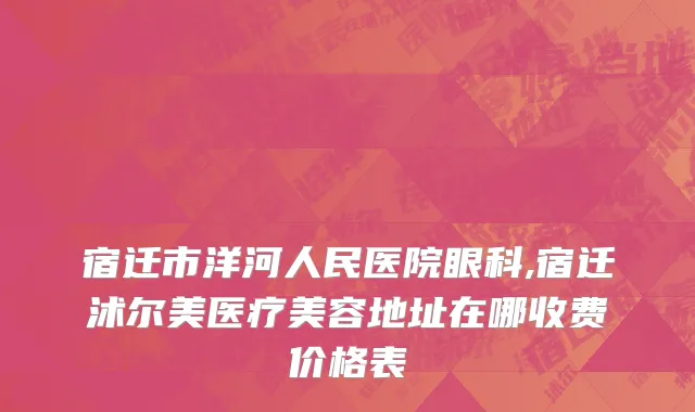 宿迁市洋河人民医院眼科,宿迁沭尔美医疗美容地址在哪收费价格表