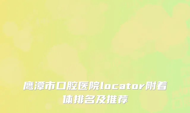 鹰潭市口腔医院locator附着体排名及推荐