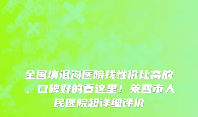 全国填泪沟医院找性价比高的、口碑好的看这里!莱西市人民医院超详细评价