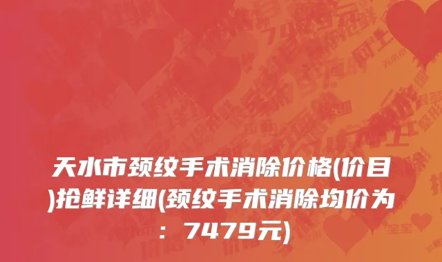 天水市颈纹手术消除价格(价目)抢鲜详细(颈纹手术消除均价为：7479元)