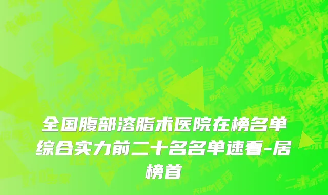 全国腹部溶脂术医院在榜名单综合实力前二十名名单速看-居榜首
