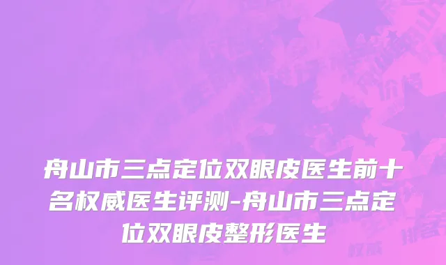 舟山市三点定位双眼皮医生前十名权威医生评测-舟山市三点定位双眼皮整形医生