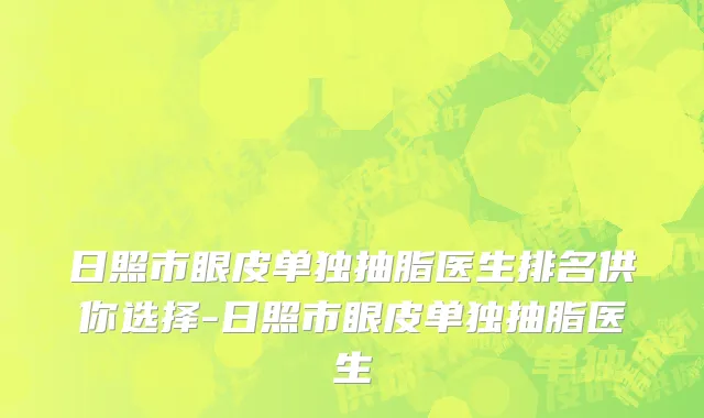 日照市眼皮单独抽脂医生排名供你选择-日照市眼皮单独抽脂医生