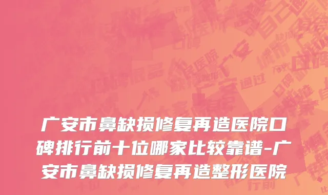 广安市鼻缺损修复再造医院口碑排行前十位哪家比较靠谱-广安市鼻缺损修复再造整形医院