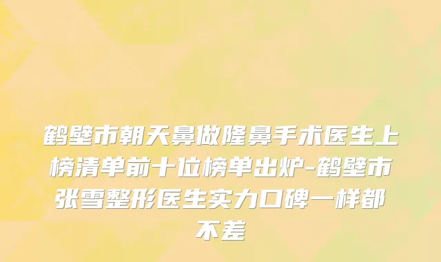 鹤壁市朝天鼻做隆鼻手术医生上榜清单前十位榜单出炉-鹤壁市张雪整形医生实力口碑一样都不差