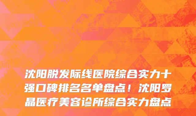 沈阳脱发际线医院综合实力十强口碑排名名单盘点!沈阳罗晶医疗美容诊所综合实力盘点