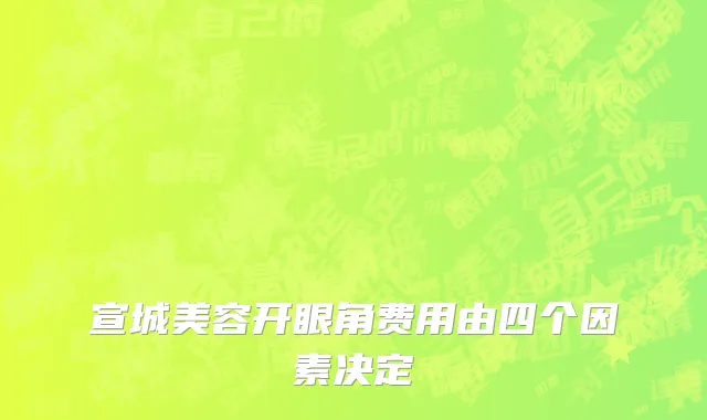 宣城美容开眼角费用由四个因素决定
