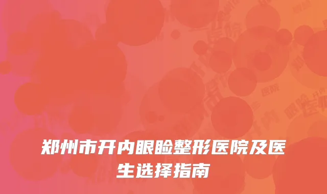 郑州市开内眼睑整形医院及医生选择指南