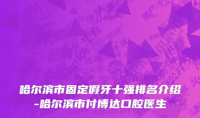 哈尔滨市固定假牙十强排名介绍-哈尔滨市付博达口腔医生