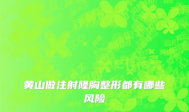 黄山做注射隆胸整形都有哪些风险