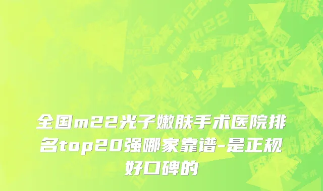 全国m22光子嫩肤手术医院排名top20强哪家靠谱-是正规好口碑的
