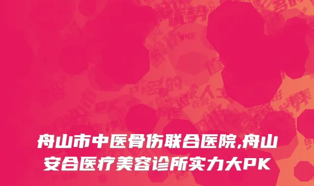 舟山市中医骨伤联合医院,舟山安合医疗美容诊所实力大PK
