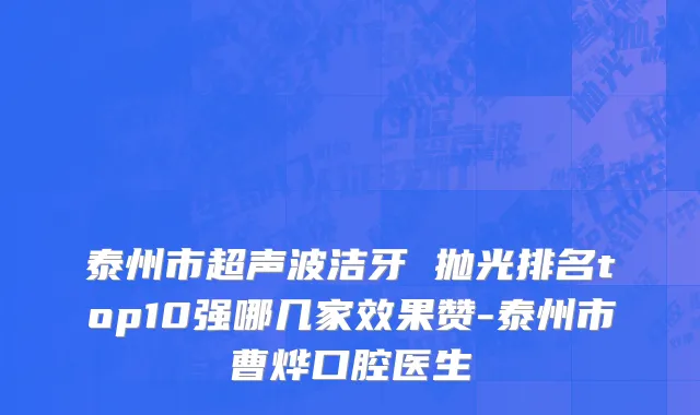 泰州市超声波洁牙 抛光排名top10强哪几家效果赞-泰州市曹烨口腔医生