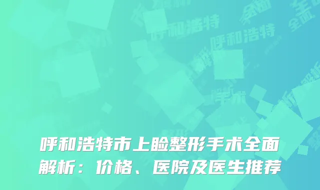 呼和浩特市上睑整形手术全面解析：价格、医院及医生推荐