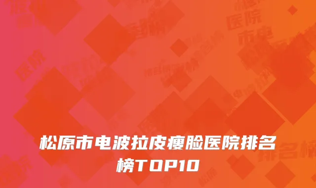 松原市电波拉皮瘦脸医院排名榜TOP10