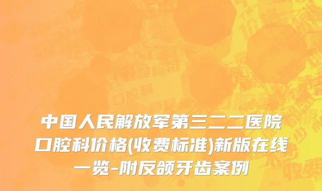 中国人民解放军第三二二医院口腔科价格(收费标准)新版在线一览-附反颌牙齿案例