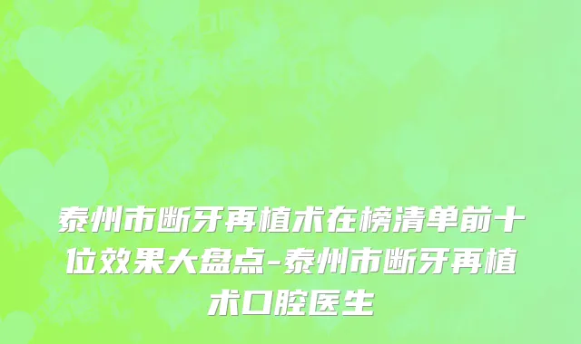 泰州市断牙再植术在榜清单前十位效果大盘点-泰州市断牙再植术口腔医生