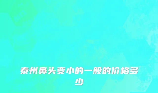 泰州鼻头变小的一般的价格多少