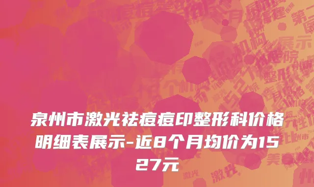 泉州市激光祛痘痘印整形科价格明细表展示-近8个月均价为1527元