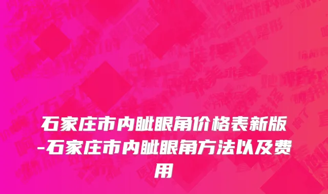 石家庄市内眦眼角价格表新版-石家庄市内眦眼角方法以及费用