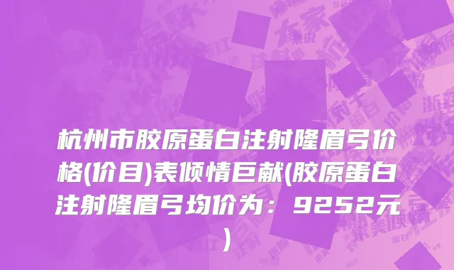 杭州市胶原蛋白注射隆眉弓价格(价目)表倾情巨献(胶原蛋白注射隆眉弓均价为：9252元)