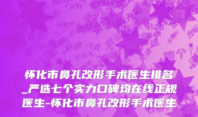 怀化市鼻孔改形手术医生排名_严选七个实力口碑均在线正规医生-怀化市鼻孔改形手术医生