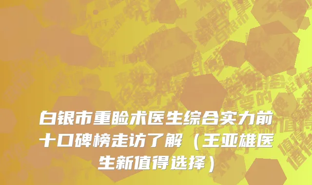 白银市重睑术医生综合实力前十口碑榜走访了解（王亚雄医生新值得选择）