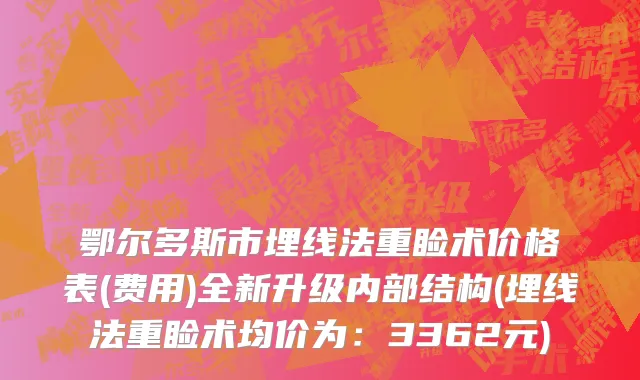 鄂尔多斯市埋线法重睑术价格表(费用)全新升级内部结构(埋线法重睑术均价为：3362元)