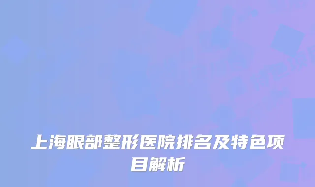 上海眼部整形医院排名及特色项目解析