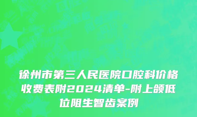 徐州市第三人民医院口腔科价格收费表附2024清单-附上颌低位阻生智齿案例