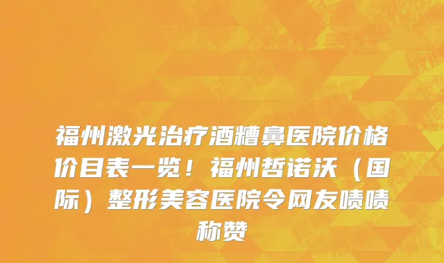 福州激光治疗酒糟鼻医院价格价目表一览!福州哲诺沃(国际)整形美容医院令网友啧啧称赞