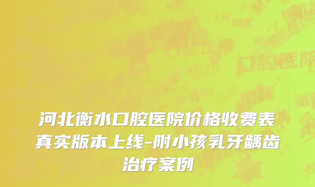 河北衡水口腔医院价格收费表真实版本上线-附小孩乳牙龋齿治疗案例