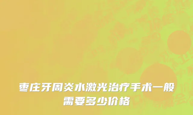 枣庄牙周炎水激光治疗手术一般需要多少价格