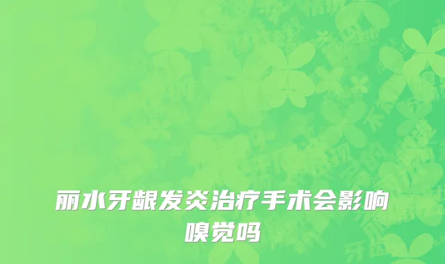 丽水牙龈发炎治疗手术会影响嗅觉吗