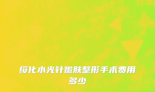绥化水光针嫩肤整形手术费用多少