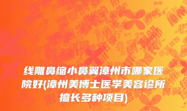 线雕鼻缩小鼻翼漳州市哪家医院好(漳州美博士医学美容诊所擅长多种项目)