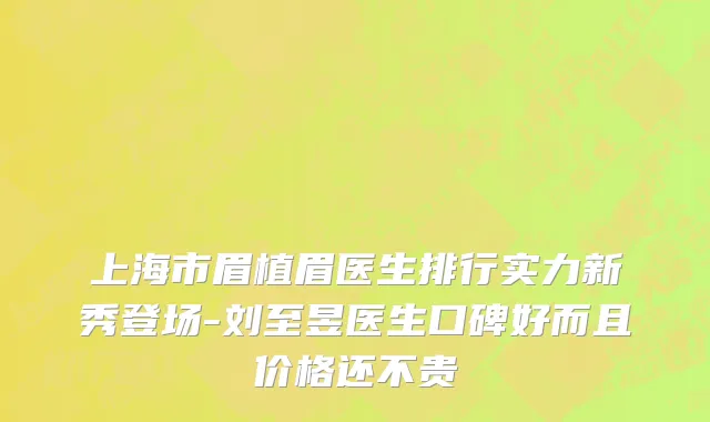 上海市眉植眉医生排行实力新秀登场-刘至昱医生口碑好而且价格还不贵